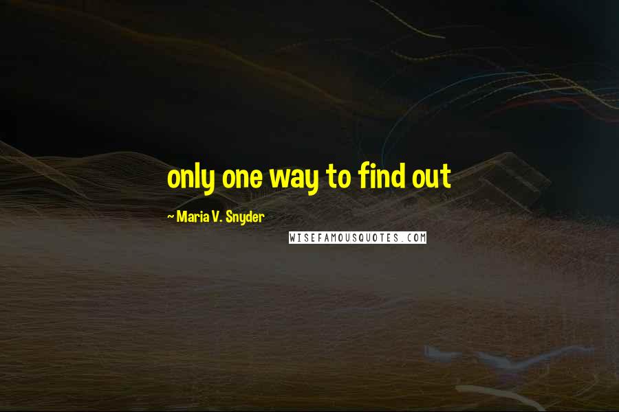 Maria V. Snyder Quotes: only one way to find out