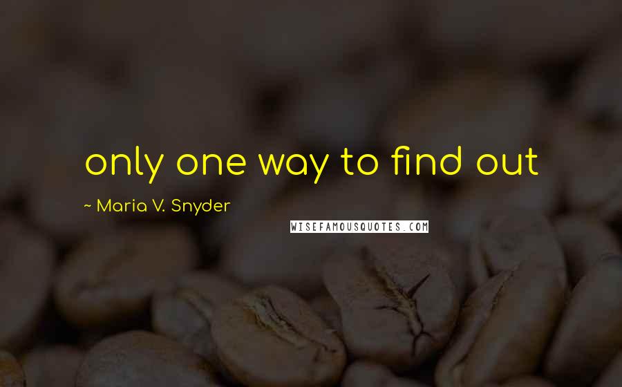 Maria V. Snyder Quotes: only one way to find out