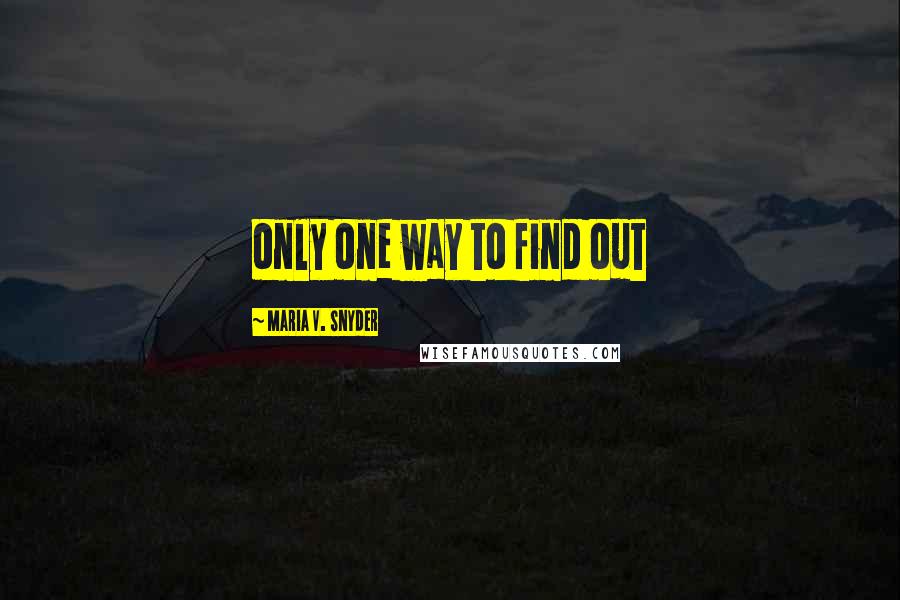 Maria V. Snyder Quotes: only one way to find out