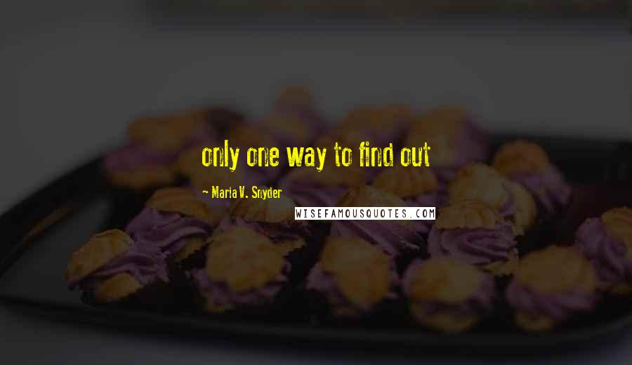 Maria V. Snyder Quotes: only one way to find out