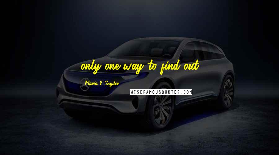 Maria V. Snyder Quotes: only one way to find out