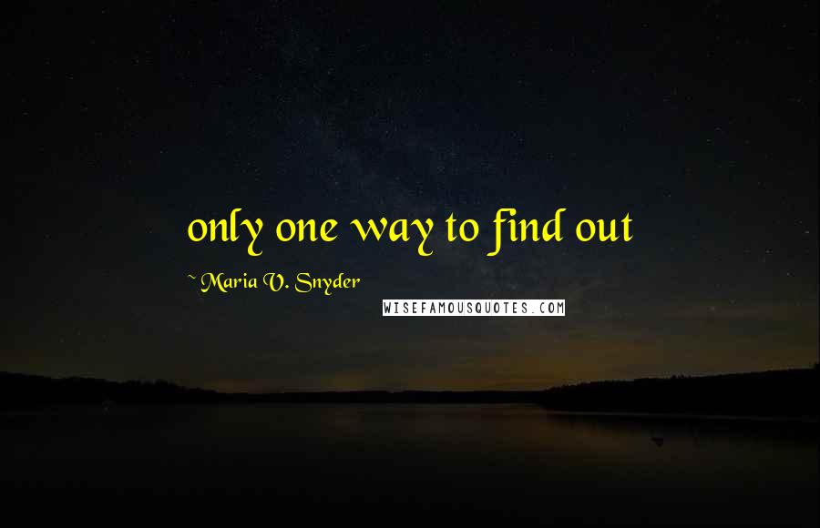 Maria V. Snyder Quotes: only one way to find out