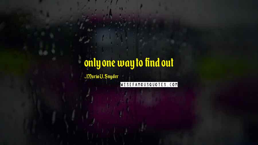 Maria V. Snyder Quotes: only one way to find out