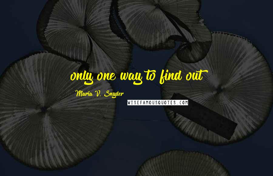 Maria V. Snyder Quotes: only one way to find out