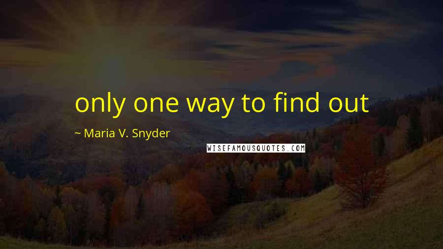 Maria V. Snyder Quotes: only one way to find out