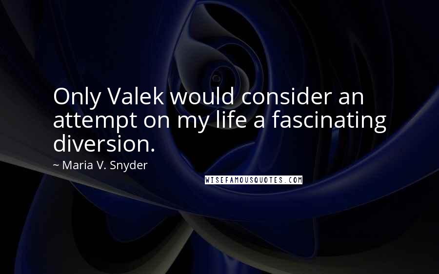 Maria V. Snyder Quotes: Only Valek would consider an attempt on my life a fascinating diversion.