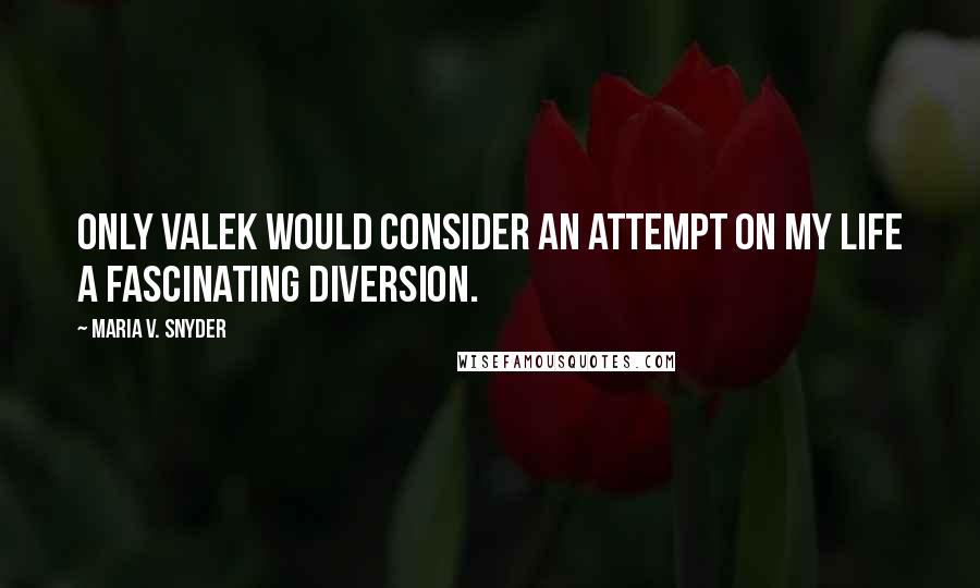 Maria V. Snyder Quotes: Only Valek would consider an attempt on my life a fascinating diversion.