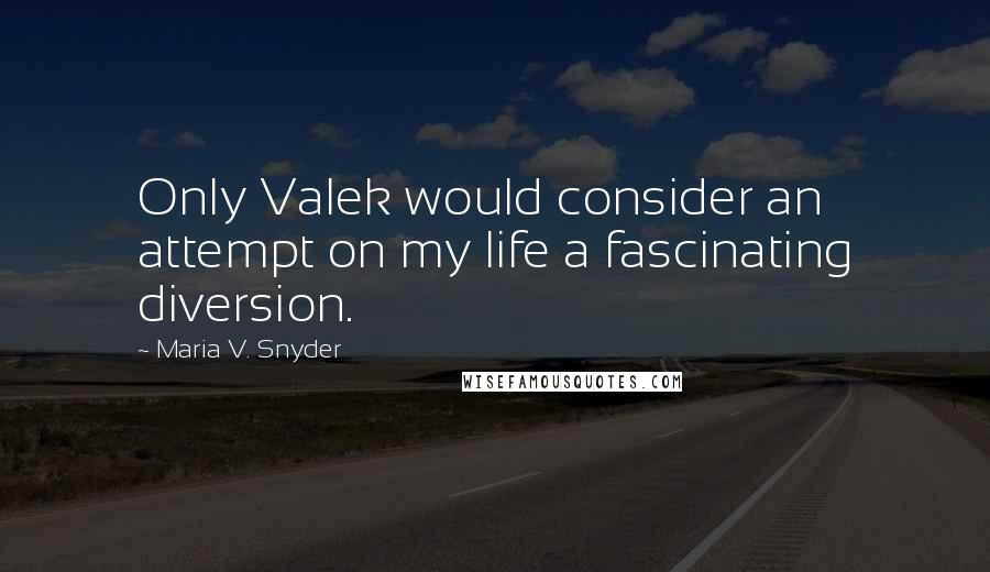 Maria V. Snyder Quotes: Only Valek would consider an attempt on my life a fascinating diversion.