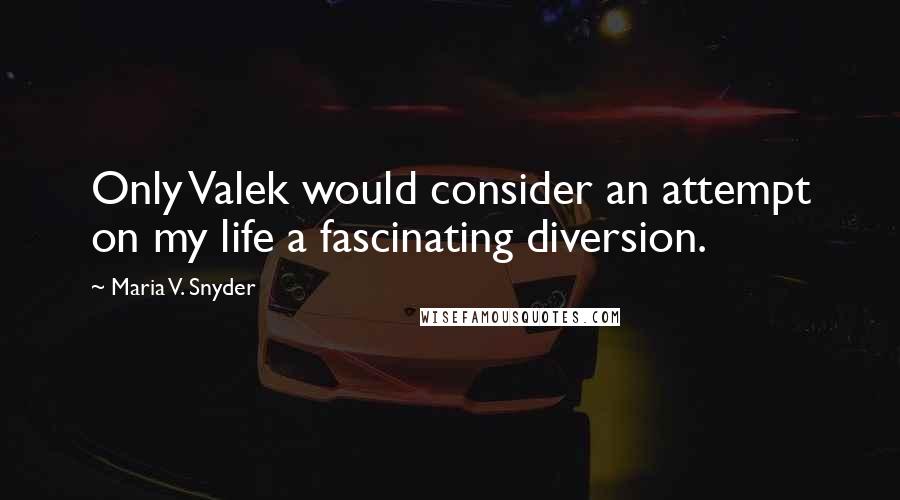 Maria V. Snyder Quotes: Only Valek would consider an attempt on my life a fascinating diversion.