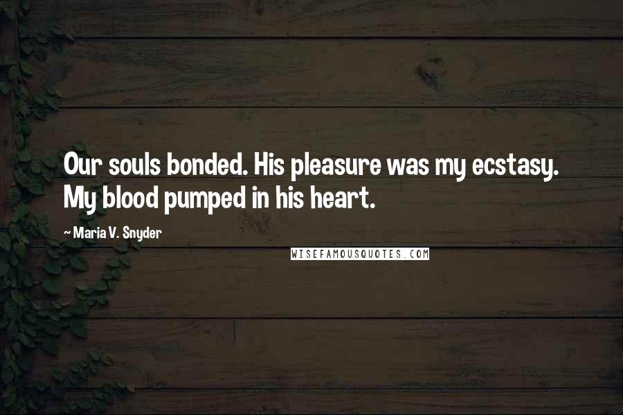 Maria V. Snyder Quotes: Our souls bonded. His pleasure was my ecstasy. My blood pumped in his heart.