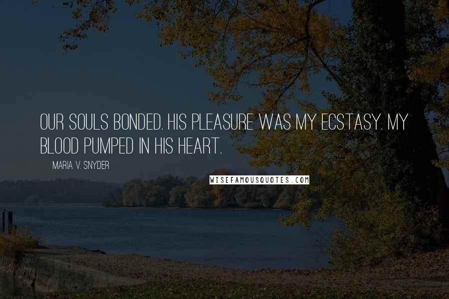 Maria V. Snyder Quotes: Our souls bonded. His pleasure was my ecstasy. My blood pumped in his heart.