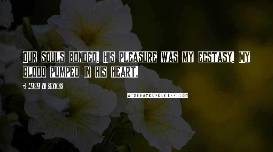 Maria V. Snyder Quotes: Our souls bonded. His pleasure was my ecstasy. My blood pumped in his heart.