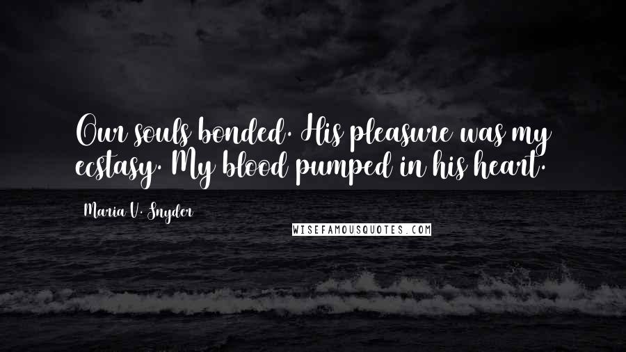 Maria V. Snyder Quotes: Our souls bonded. His pleasure was my ecstasy. My blood pumped in his heart.