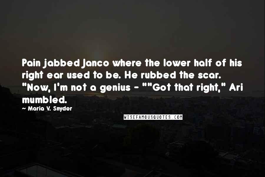 Maria V. Snyder Quotes: Pain jabbed Janco where the lower half of his right ear used to be. He rubbed the scar. "Now, I'm not a genius - ""Got that right," Ari mumbled.