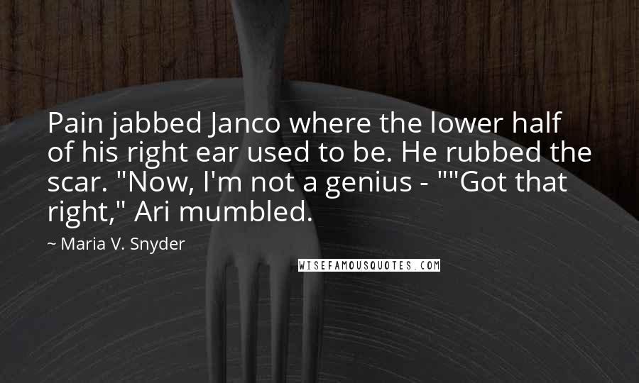 Maria V. Snyder Quotes: Pain jabbed Janco where the lower half of his right ear used to be. He rubbed the scar. "Now, I'm not a genius - ""Got that right," Ari mumbled.