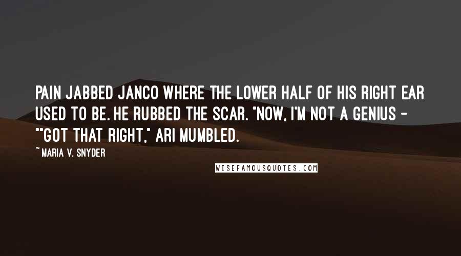 Maria V. Snyder Quotes: Pain jabbed Janco where the lower half of his right ear used to be. He rubbed the scar. "Now, I'm not a genius - ""Got that right," Ari mumbled.