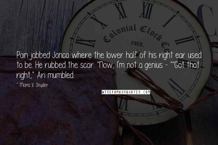 Maria V. Snyder Quotes: Pain jabbed Janco where the lower half of his right ear used to be. He rubbed the scar. "Now, I'm not a genius - ""Got that right," Ari mumbled.