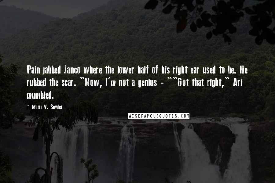 Maria V. Snyder Quotes: Pain jabbed Janco where the lower half of his right ear used to be. He rubbed the scar. "Now, I'm not a genius - ""Got that right," Ari mumbled.