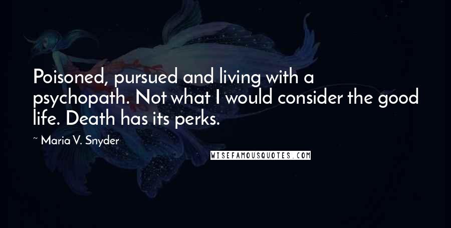 Maria V. Snyder Quotes: Poisoned, pursued and living with a psychopath. Not what I would consider the good life. Death has its perks.