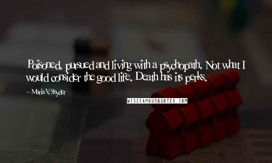 Maria V. Snyder Quotes: Poisoned, pursued and living with a psychopath. Not what I would consider the good life. Death has its perks.