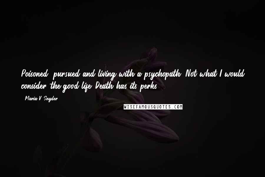 Maria V. Snyder Quotes: Poisoned, pursued and living with a psychopath. Not what I would consider the good life. Death has its perks.