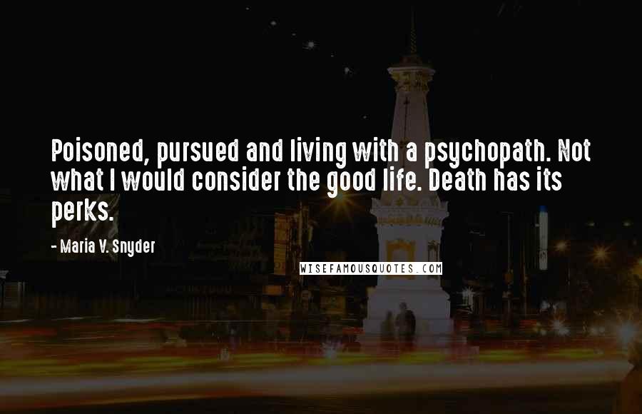 Maria V. Snyder Quotes: Poisoned, pursued and living with a psychopath. Not what I would consider the good life. Death has its perks.