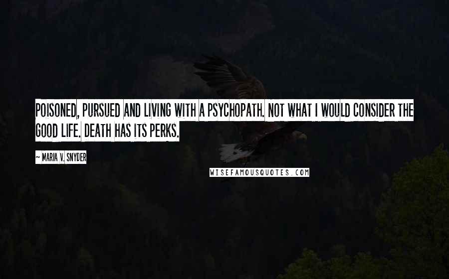 Maria V. Snyder Quotes: Poisoned, pursued and living with a psychopath. Not what I would consider the good life. Death has its perks.