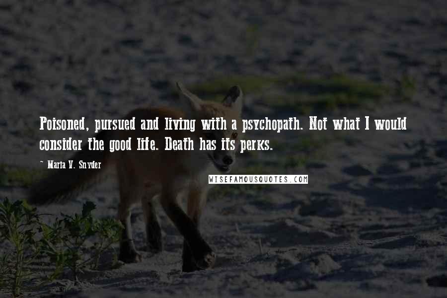 Maria V. Snyder Quotes: Poisoned, pursued and living with a psychopath. Not what I would consider the good life. Death has its perks.