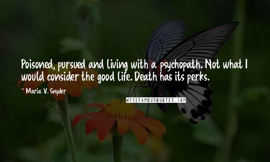Maria V. Snyder Quotes: Poisoned, pursued and living with a psychopath. Not what I would consider the good life. Death has its perks.
