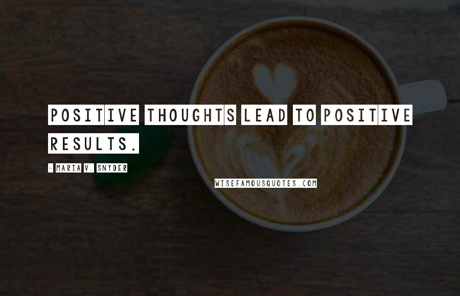 Maria V. Snyder Quotes: Positive thoughts lead to positive results.