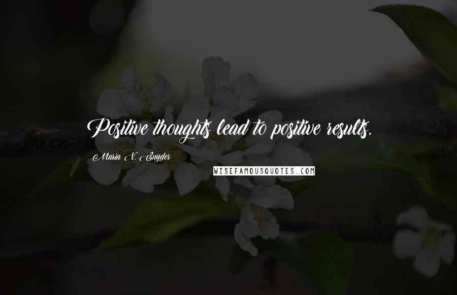 Maria V. Snyder Quotes: Positive thoughts lead to positive results.