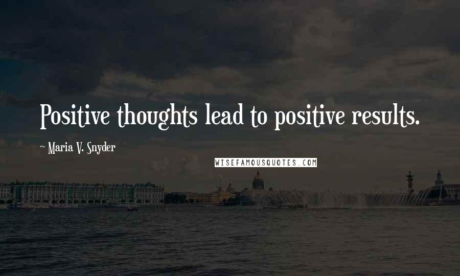 Maria V. Snyder Quotes: Positive thoughts lead to positive results.