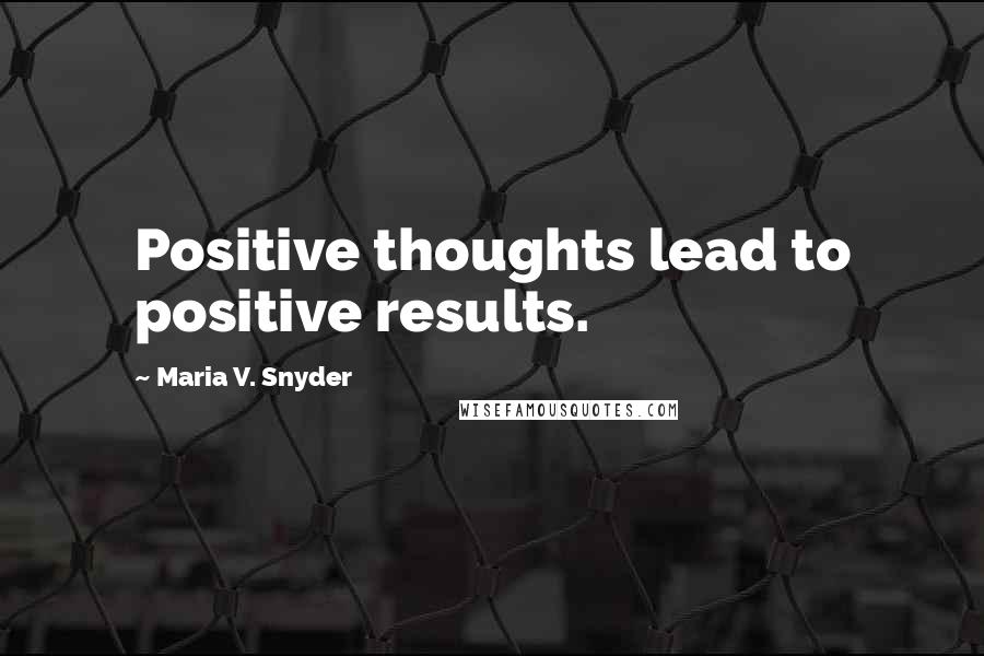 Maria V. Snyder Quotes: Positive thoughts lead to positive results.