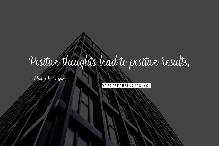 Maria V. Snyder Quotes: Positive thoughts lead to positive results.