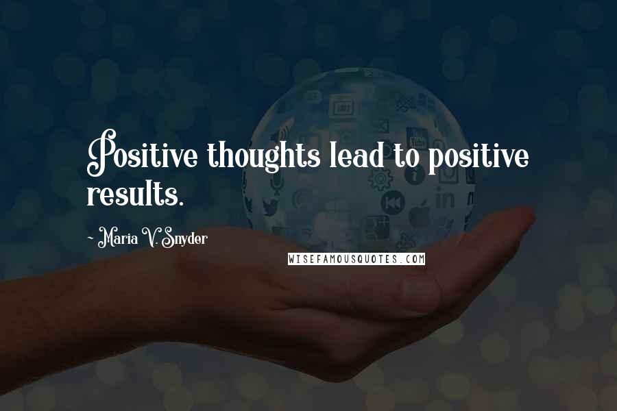 Maria V. Snyder Quotes: Positive thoughts lead to positive results.