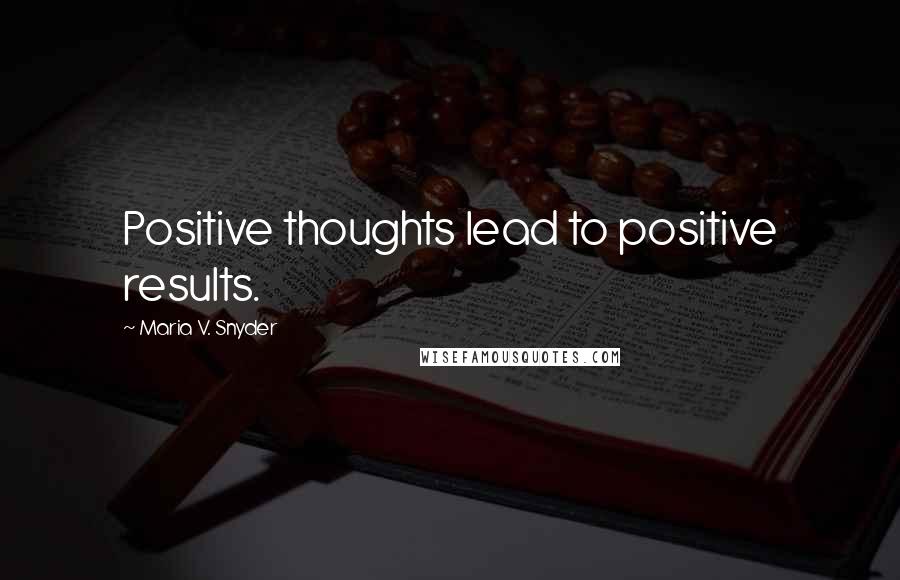 Maria V. Snyder Quotes: Positive thoughts lead to positive results.