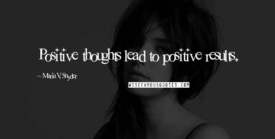 Maria V. Snyder Quotes: Positive thoughts lead to positive results.