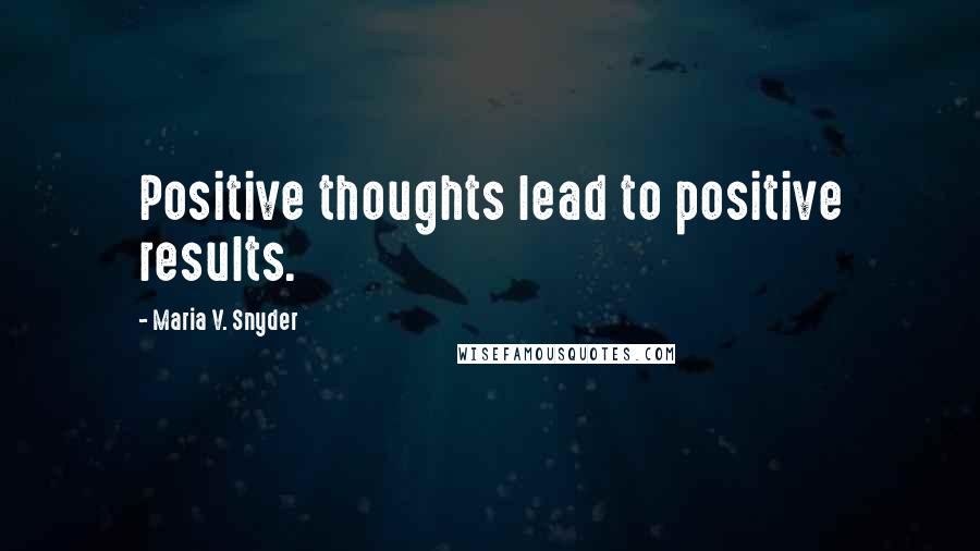 Maria V. Snyder Quotes: Positive thoughts lead to positive results.