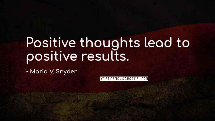 Maria V. Snyder Quotes: Positive thoughts lead to positive results.