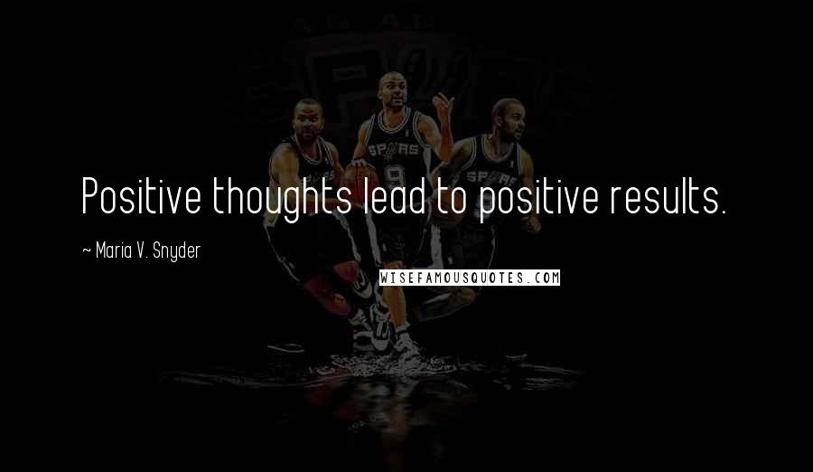 Maria V. Snyder Quotes: Positive thoughts lead to positive results.