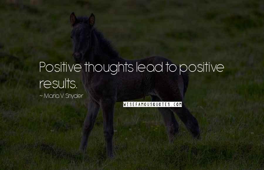 Maria V. Snyder Quotes: Positive thoughts lead to positive results.