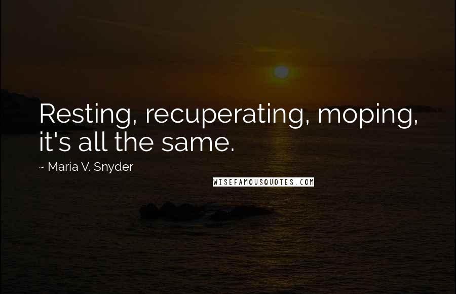 Maria V. Snyder Quotes: Resting, recuperating, moping, it's all the same.