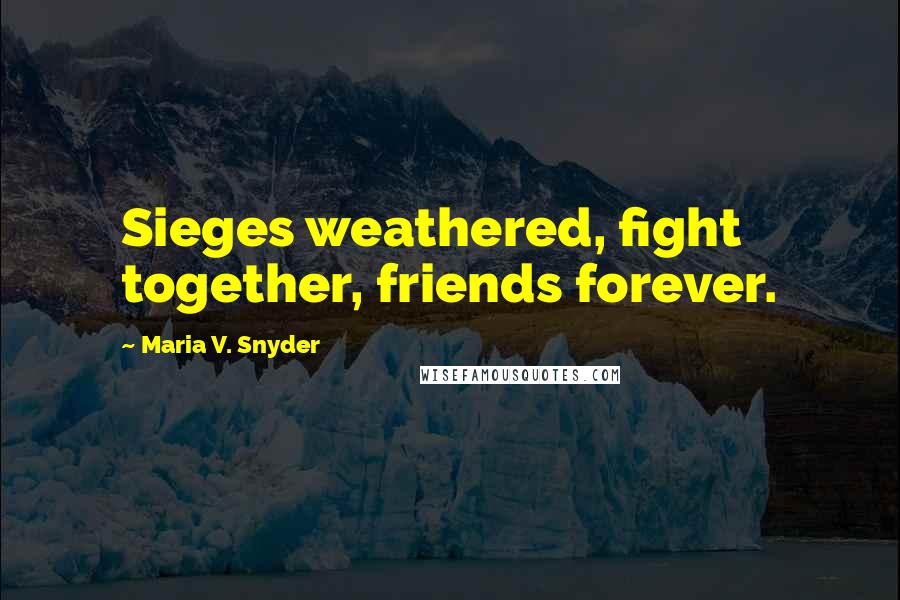 Maria V. Snyder Quotes: Sieges weathered, fight together, friends forever.