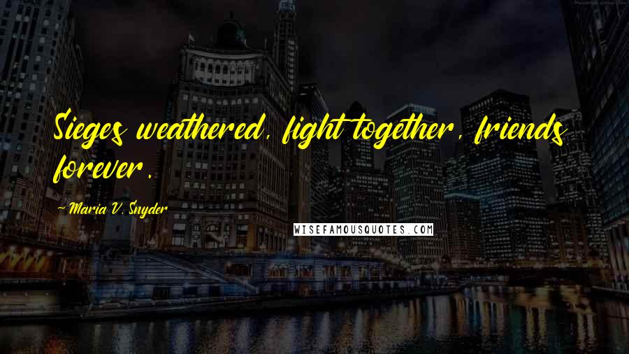Maria V. Snyder Quotes: Sieges weathered, fight together, friends forever.