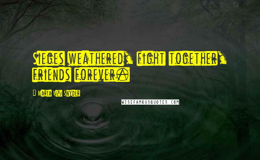 Maria V. Snyder Quotes: Sieges weathered, fight together, friends forever.