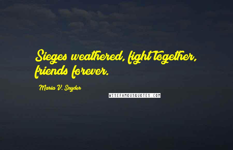 Maria V. Snyder Quotes: Sieges weathered, fight together, friends forever.
