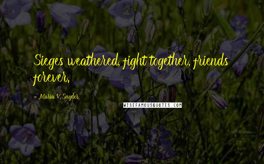 Maria V. Snyder Quotes: Sieges weathered, fight together, friends forever.