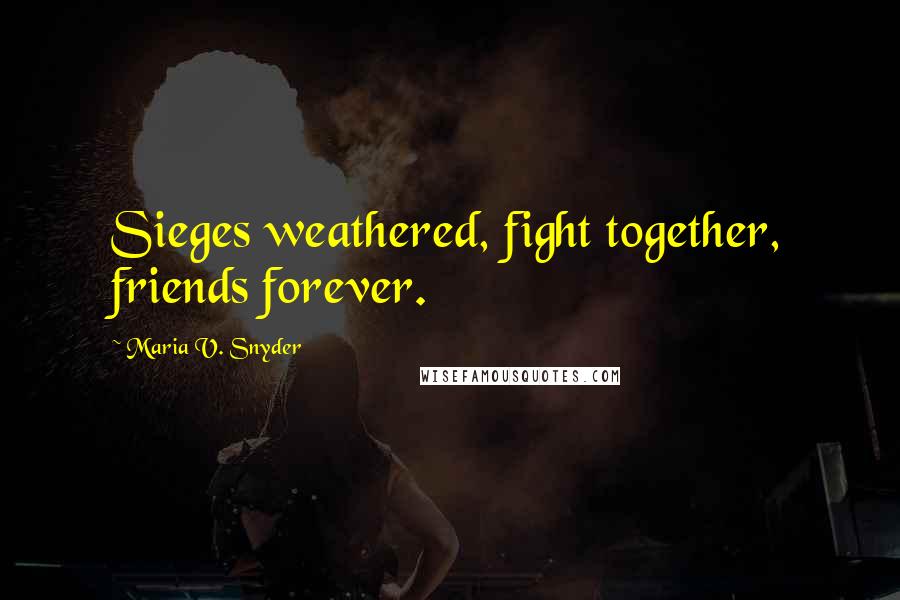 Maria V. Snyder Quotes: Sieges weathered, fight together, friends forever.