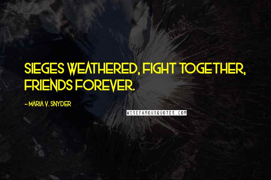 Maria V. Snyder Quotes: Sieges weathered, fight together, friends forever.