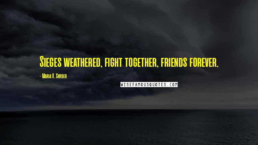 Maria V. Snyder Quotes: Sieges weathered, fight together, friends forever.